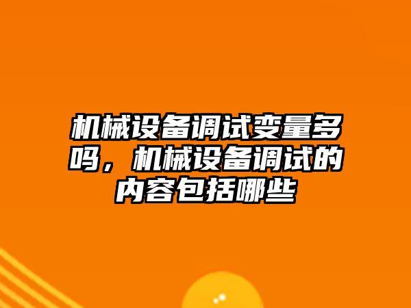 機械設備調(diào)試變量多嗎，機械設備調(diào)試的內(nèi)容包括哪些