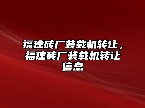 福建磚廠裝載機轉(zhuǎn)讓，福建磚廠裝載機轉(zhuǎn)讓信息