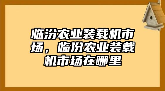 臨汾農業(yè)裝載機市場，臨汾農業(yè)裝載機市場在哪里