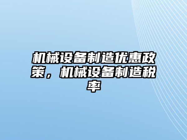 機(jī)械設(shè)備制造優(yōu)惠政策，機(jī)械設(shè)備制造稅率