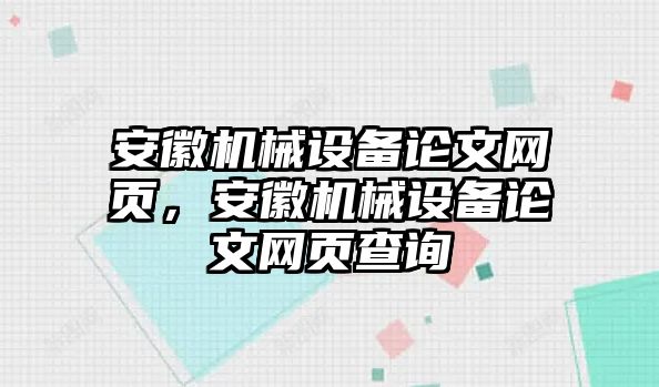 安徽機(jī)械設(shè)備論文網(wǎng)頁(yè)，安徽機(jī)械設(shè)備論文網(wǎng)頁(yè)查詢