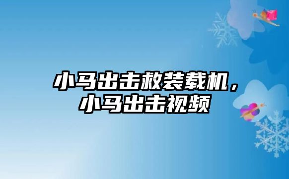 小馬出擊救裝載機(jī)，小馬出擊視頻