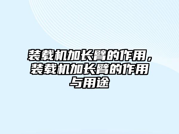 裝載機(jī)加長(zhǎng)臂的作用，裝載機(jī)加長(zhǎng)臂的作用與用途