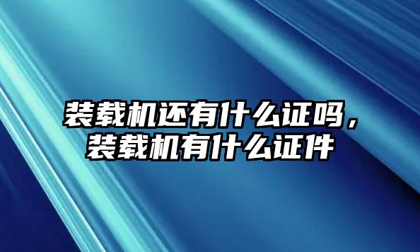 裝載機還有什么證嗎，裝載機有什么證件