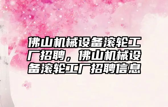 佛山機械設備滾輪工廠招聘，佛山機械設備滾輪工廠招聘信息