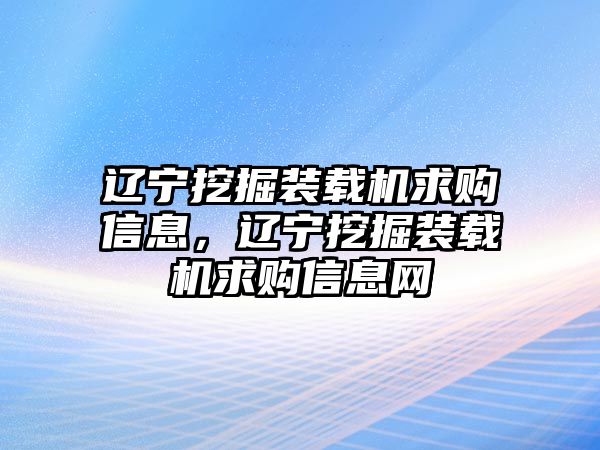 遼寧挖掘裝載機(jī)求購信息，遼寧挖掘裝載機(jī)求購信息網(wǎng)