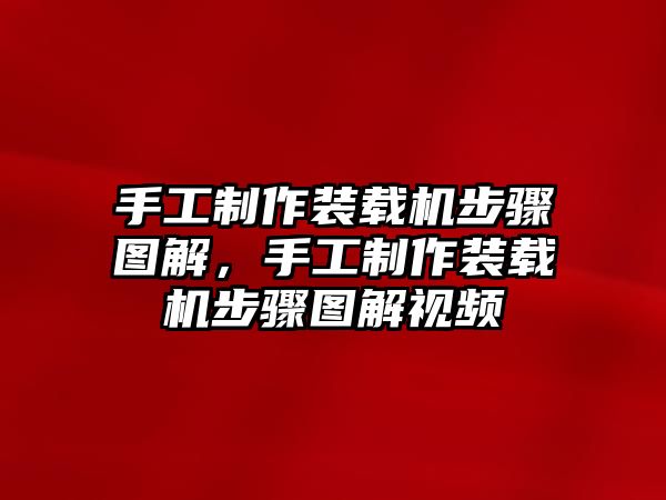 手工制作裝載機(jī)步驟圖解，手工制作裝載機(jī)步驟圖解視頻