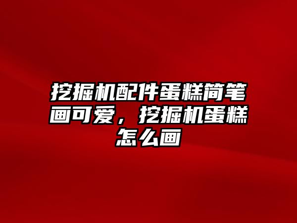 挖掘機配件蛋糕簡筆畫可愛，挖掘機蛋糕怎么畫