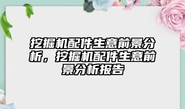 挖掘機(jī)配件生意前景分析，挖掘機(jī)配件生意前景分析報(bào)告