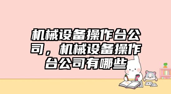 機(jī)械設(shè)備操作臺(tái)公司，機(jī)械設(shè)備操作臺(tái)公司有哪些