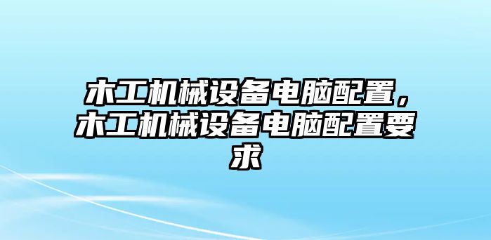 木工機(jī)械設(shè)備電腦配置，木工機(jī)械設(shè)備電腦配置要求