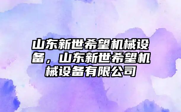 山東新世希望機械設備，山東新世希望機械設備有限公司