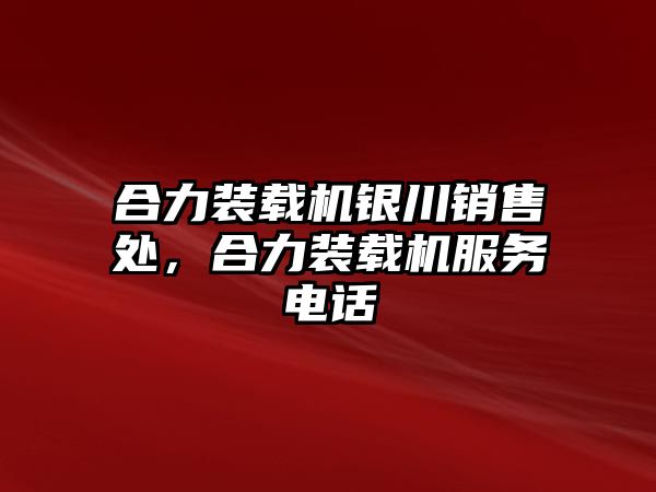 合力裝載機銀川銷售處，合力裝載機服務電話