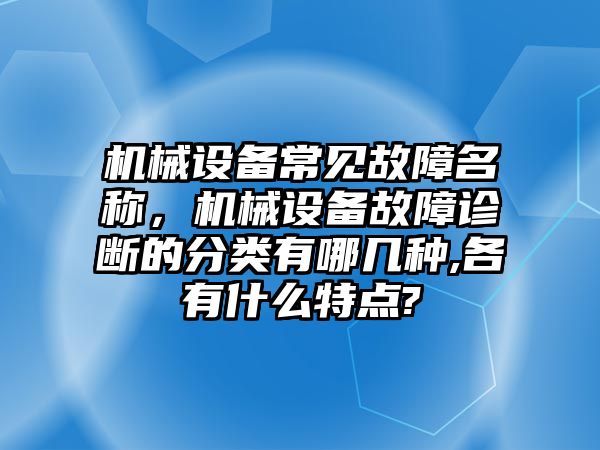 機(jī)械設(shè)備常見故障名稱，機(jī)械設(shè)備故障診斷的分類有哪幾種,各有什么特點?