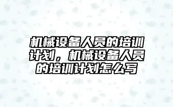 機械設備人員的培訓計劃，機械設備人員的培訓計劃怎么寫