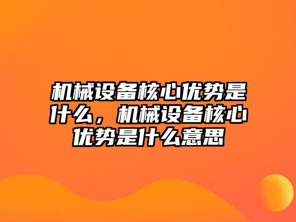 機(jī)械設(shè)備核心優(yōu)勢(shì)是什么，機(jī)械設(shè)備核心優(yōu)勢(shì)是什么意思