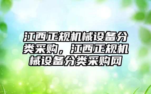 江西正規(guī)機械設(shè)備分類采購，江西正規(guī)機械設(shè)備分類采購網(wǎng)