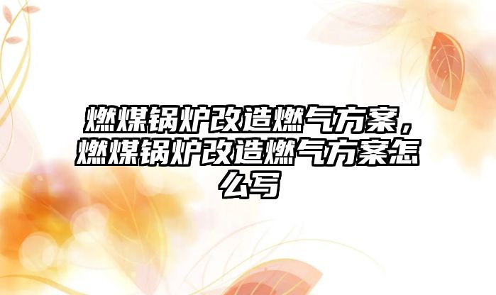 燃煤鍋爐改造燃?xì)夥桨?，燃煤鍋爐改造燃?xì)夥桨冈趺磳?/>	
								</i>
								<p class=