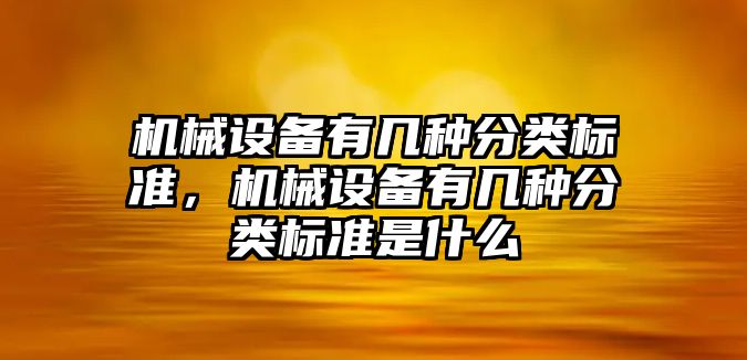 機械設備有幾種分類標準，機械設備有幾種分類標準是什么