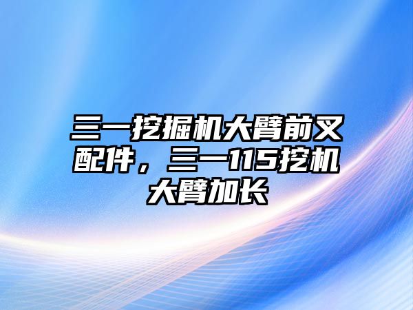 三一挖掘機(jī)大臂前叉配件，三一115挖機(jī)大臂加長