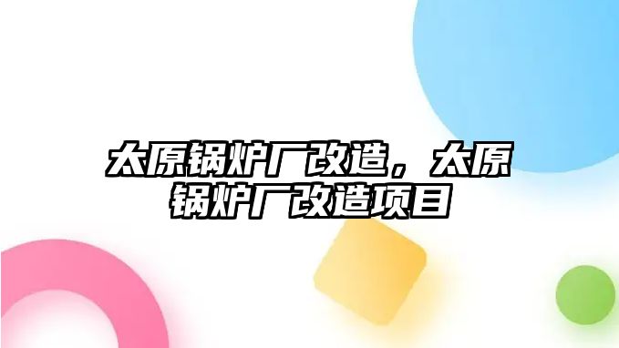 太原鍋爐廠改造，太原鍋爐廠改造項目