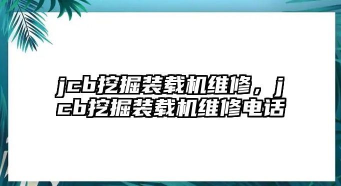 jcb挖掘裝載機(jī)維修，jcb挖掘裝載機(jī)維修電話