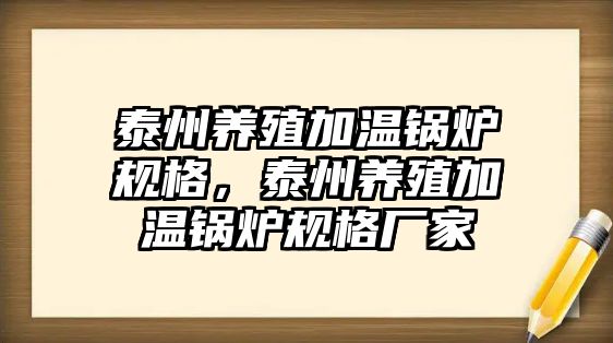 泰州養(yǎng)殖加溫鍋爐規(guī)格，泰州養(yǎng)殖加溫鍋爐規(guī)格廠家