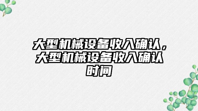 大型機械設(shè)備收入確認，大型機械設(shè)備收入確認時間