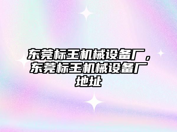 東莞標王機械設(shè)備廠，東莞標王機械設(shè)備廠地址