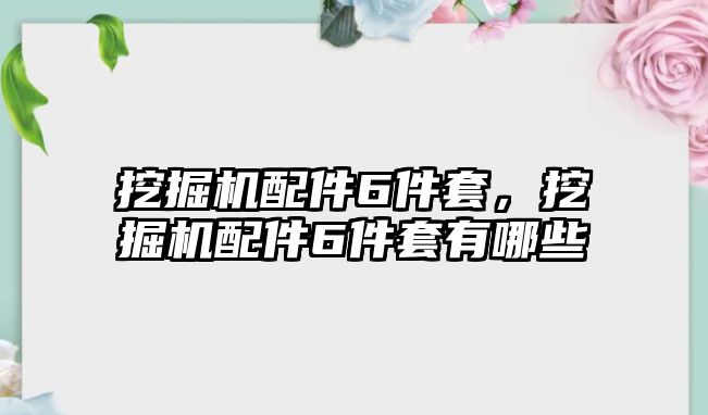 挖掘機配件6件套，挖掘機配件6件套有哪些