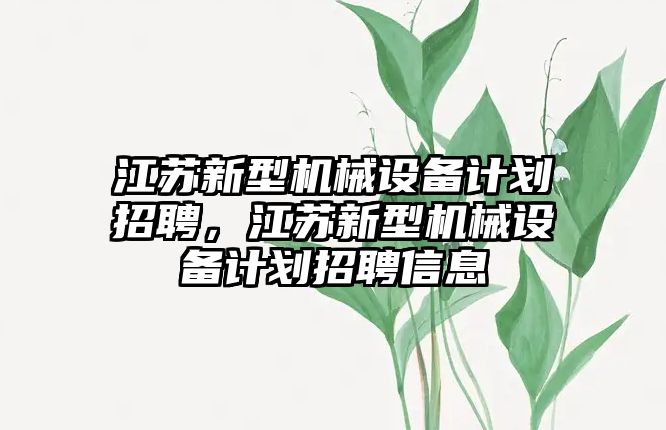 江蘇新型機械設備計劃招聘，江蘇新型機械設備計劃招聘信息