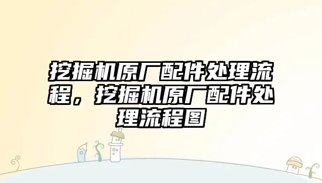 挖掘機原廠配件處理流程，挖掘機原廠配件處理流程圖