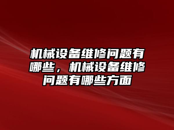 機(jī)械設(shè)備維修問題有哪些，機(jī)械設(shè)備維修問題有哪些方面