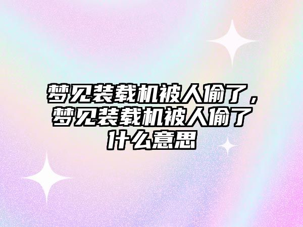 夢見裝載機被人偷了，夢見裝載機被人偷了什么意思