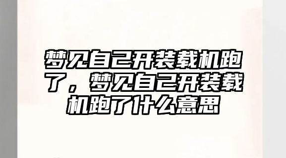 夢(mèng)見(jiàn)自己開裝載機(jī)跑了，夢(mèng)見(jiàn)自己開裝載機(jī)跑了什么意思