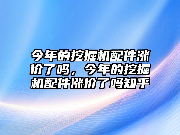 今年的挖掘機(jī)配件漲價(jià)了嗎，今年的挖掘機(jī)配件漲價(jià)了嗎知乎