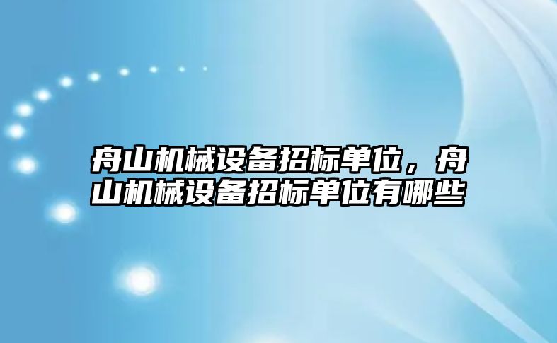 舟山機(jī)械設(shè)備招標(biāo)單位，舟山機(jī)械設(shè)備招標(biāo)單位有哪些