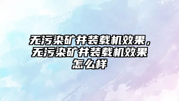 無污染礦井裝載機(jī)效果，無污染礦井裝載機(jī)效果怎么樣