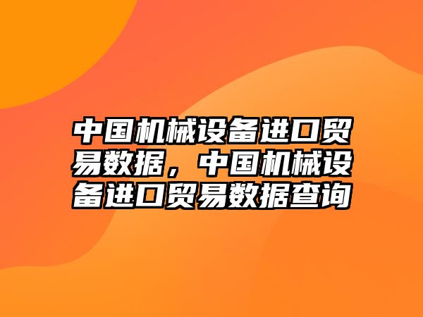 中國(guó)機(jī)械設(shè)備進(jìn)口貿(mào)易數(shù)據(jù)，中國(guó)機(jī)械設(shè)備進(jìn)口貿(mào)易數(shù)據(jù)查詢