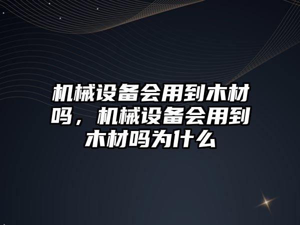 機械設備會用到木材嗎，機械設備會用到木材嗎為什么