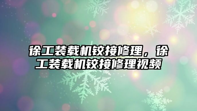 徐工裝載機鉸接修理，徐工裝載機鉸接修理視頻