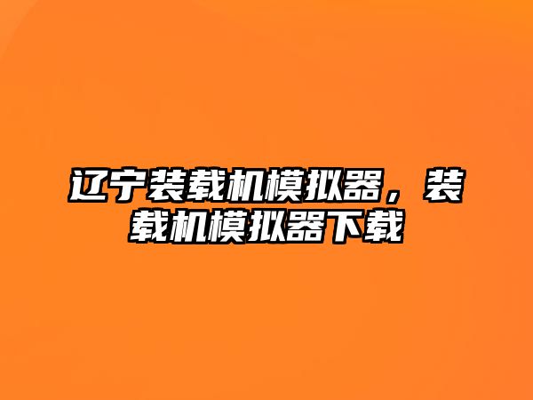 遼寧裝載機(jī)模擬器，裝載機(jī)模擬器下載