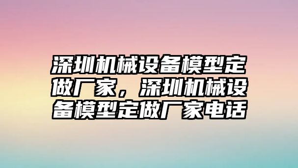 深圳機械設(shè)備模型定做廠家，深圳機械設(shè)備模型定做廠家電話