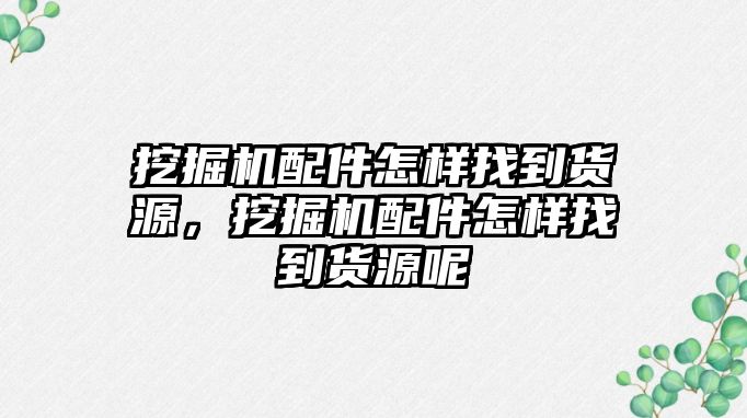 挖掘機(jī)配件怎樣找到貨源，挖掘機(jī)配件怎樣找到貨源呢