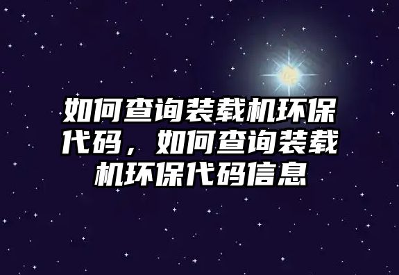 如何查詢裝載機(jī)環(huán)保代碼，如何查詢裝載機(jī)環(huán)保代碼信息