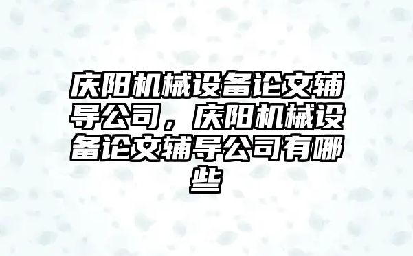 慶陽機械設(shè)備論文輔導(dǎo)公司，慶陽機械設(shè)備論文輔導(dǎo)公司有哪些