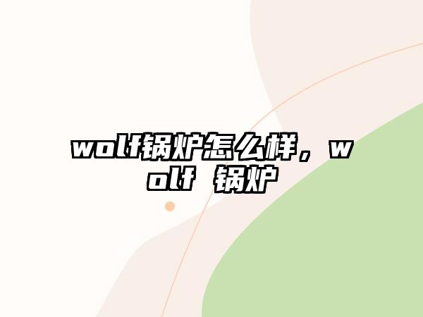 wolf鍋爐怎么樣，wolf 鍋爐