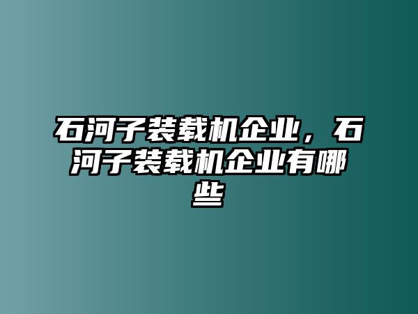 石河子裝載機企業(yè)，石河子裝載機企業(yè)有哪些