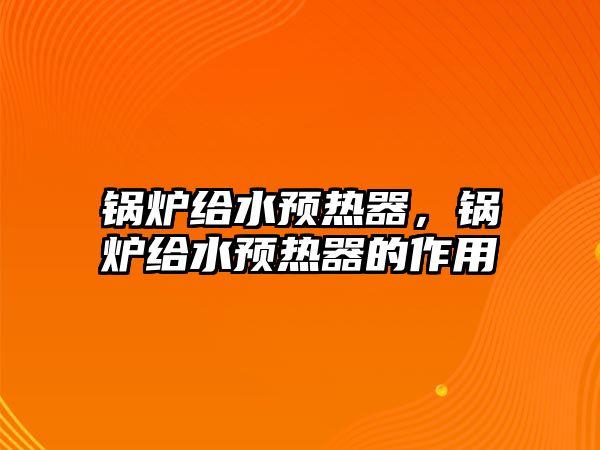 鍋爐給水預(yù)熱器，鍋爐給水預(yù)熱器的作用