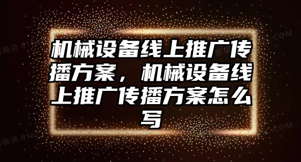 機(jī)械設(shè)備線上推廣傳播方案，機(jī)械設(shè)備線上推廣傳播方案怎么寫